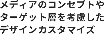 メディアのコンセプトやターゲット層を考慮したデザインカスタマイズ